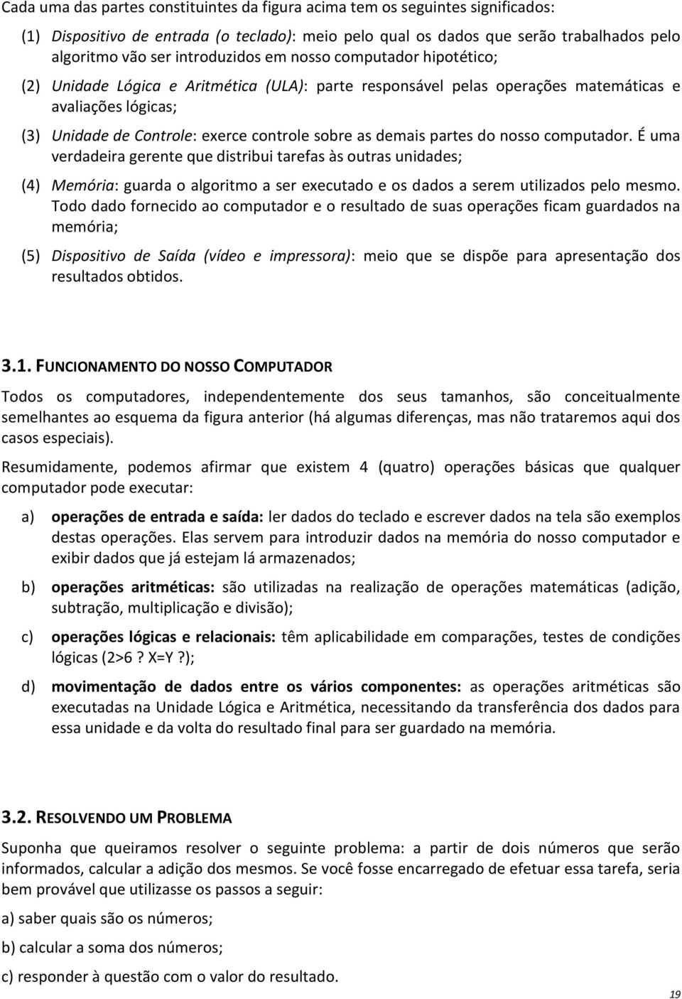 as demais partes do nosso computador. É uma verdadeira gerente que distribui tarefas às outras unidades; (4) Memória: guarda o algoritmo a ser executado e os dados a serem utilizados pelo mesmo.