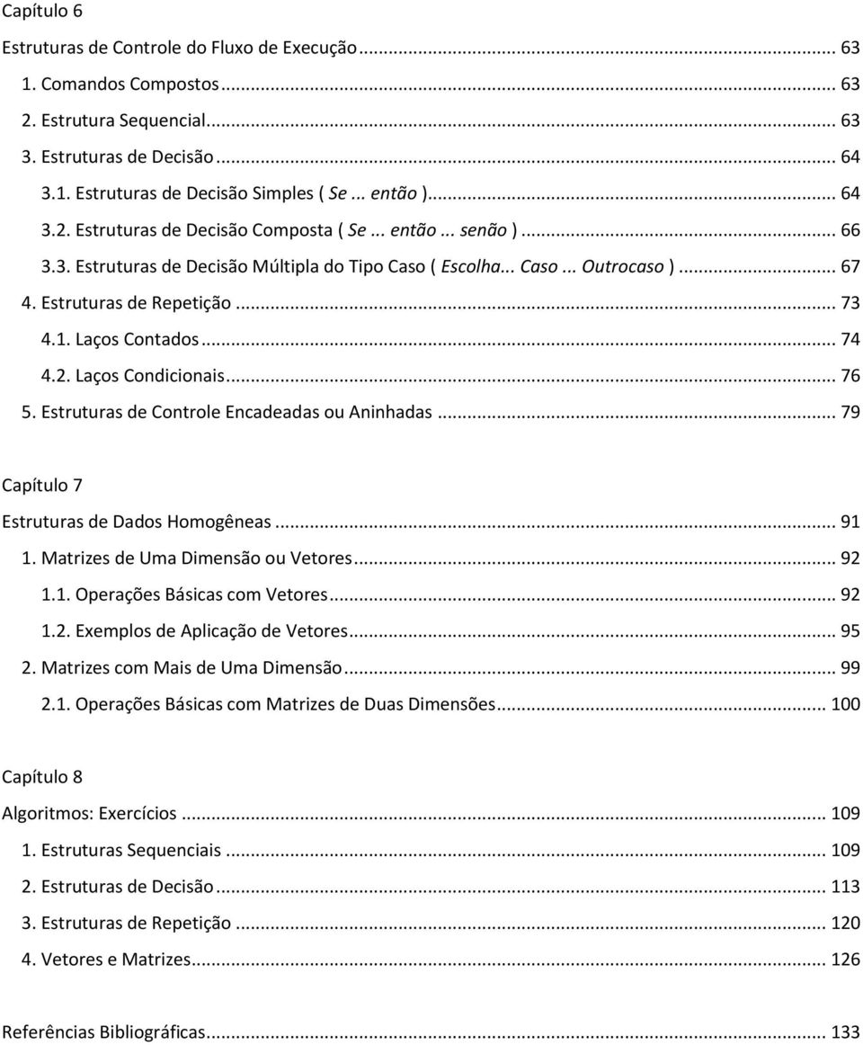 Laços Contados... 74 4.2. Laços Condicionais... 76 5. Estruturas de Controle Encadeadas ou Aninhadas... 79 Capítulo 7 Estruturas de Dados Homogêneas... 91 1. Matrizes de Uma Dimensão ou Vetores... 92 1.