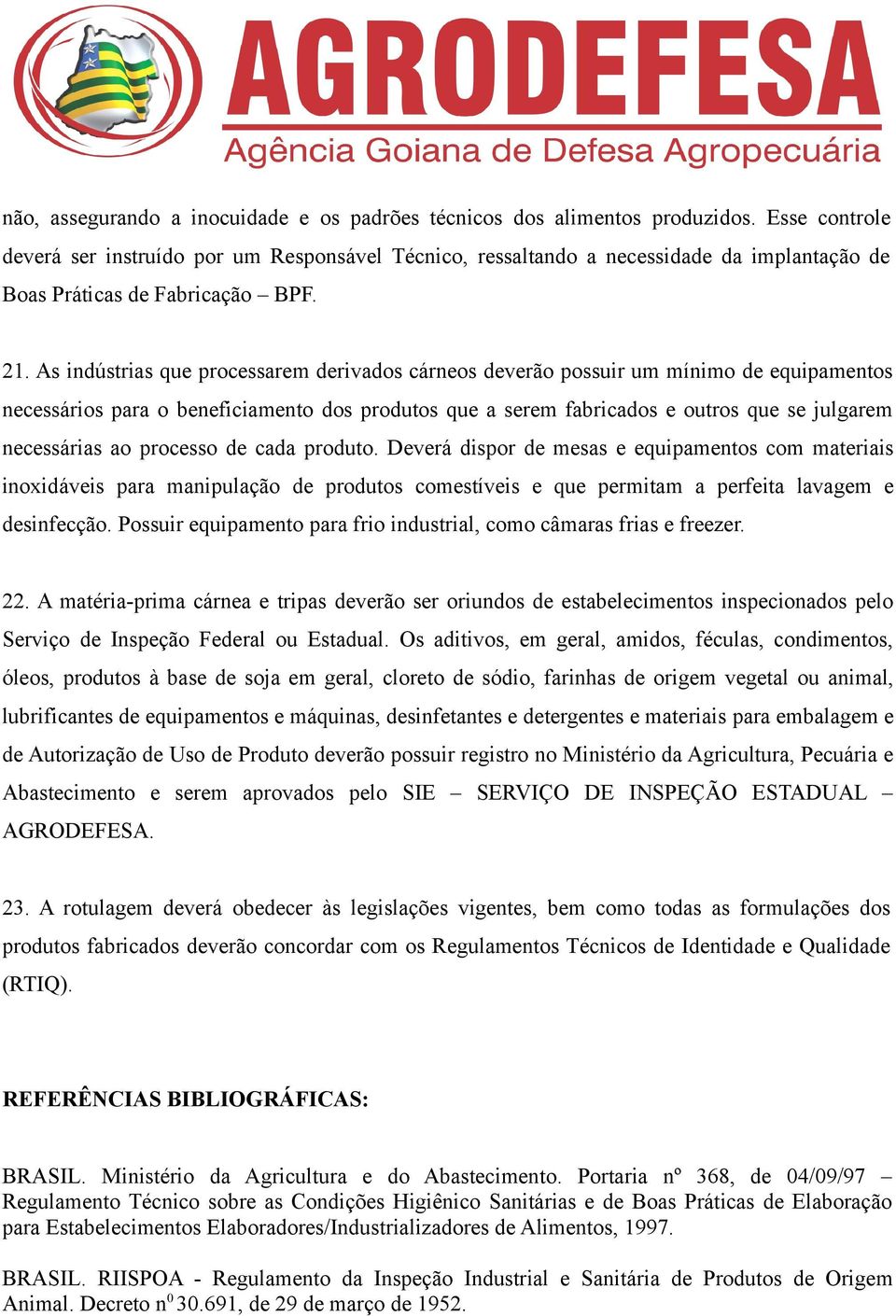 As indústrias que processarem derivados cárneos deverão possuir um mínimo de equipamentos necessários para o beneficiamento dos produtos que a serem fabricados e outros que se julgarem necessárias ao