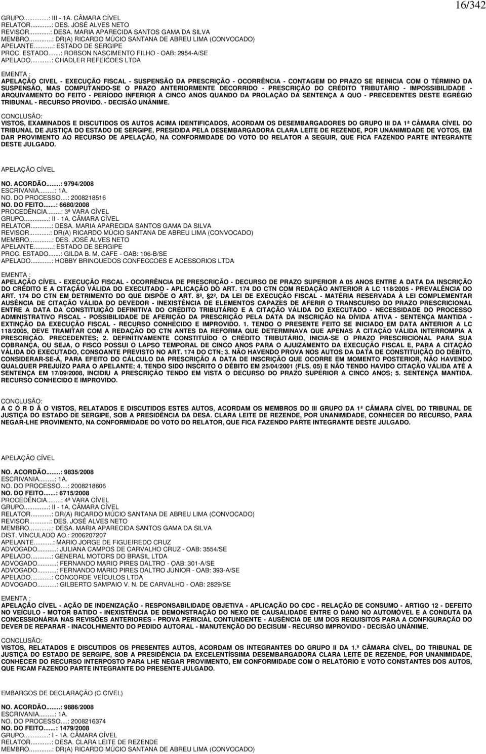 ..: CHADLER REFEICOES LTDA 16/342 EMENTA : APELAÇÃO CIVEL - - SUSPENSÃO DA PRESCRIÇÃO - OCORRÊNCIA - CONTAGEM DO PRAZO SE REINICIA COM O TÉRMINO DA SUSPENSÃO, MAS COMPUTANDO-SE O PRAZO ANTERIORMENTE