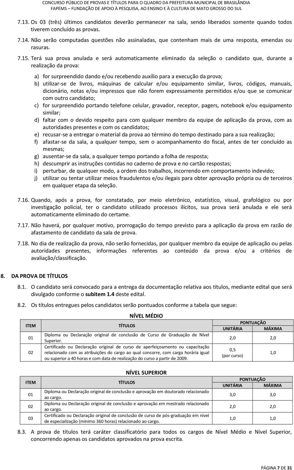 Terá sua prova anulada e será automaticamente eliminado da seleção o candidato que, durante a realização da prova: a) for surpreendido dando e/ou recebendo auxílio para a execução da prova; b)