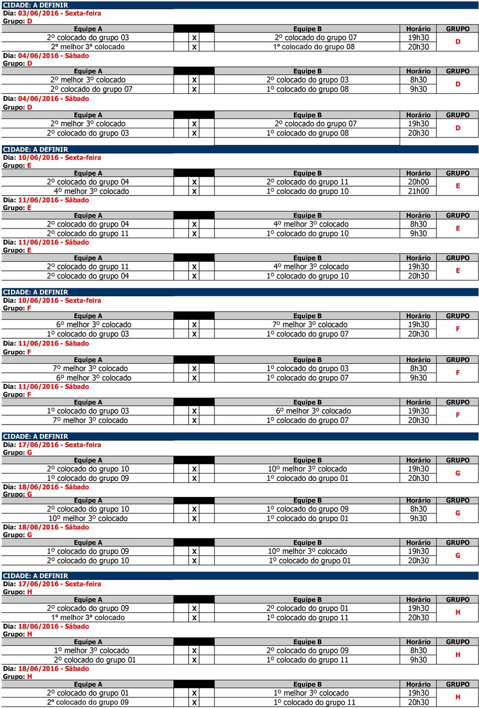 grupo 03 X 1º colocado do grupo 08 20h30 D Dia: 10/06/2016 - Sexta-feira Grupo: E 2º colocado do grupo 04 X 2º colocado do grupo 11 20h00 4º melhor 3º colocado X 1º colocado do grupo 10 21h00 E Dia: