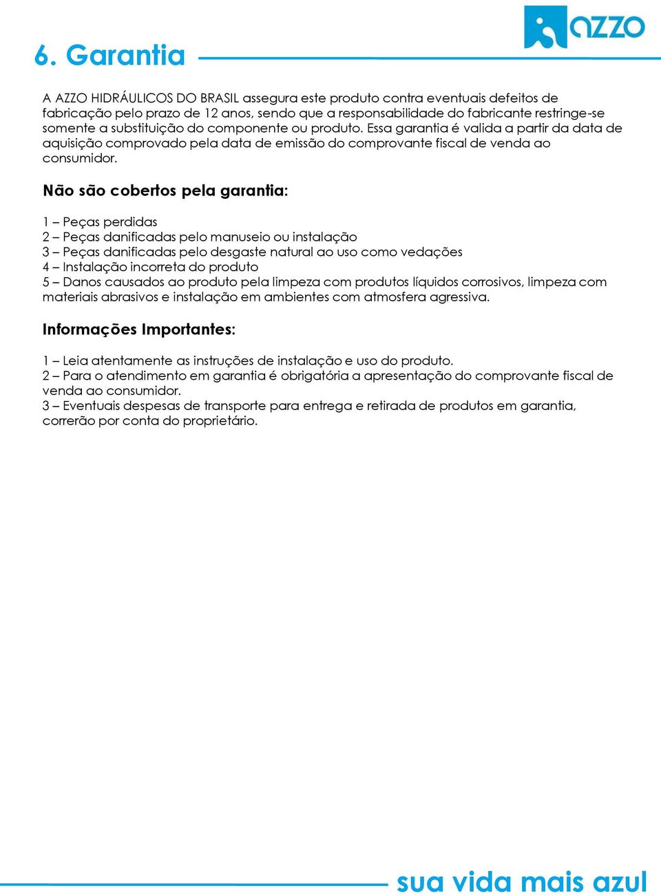 Não são cobertos pela garantia: 1 Peças perdidas 2 Peças danificadas pelo manuseio ou instalação 3 Peças danificadas pelo desgaste natural ao uso como vedações 4 Instalação incorreta do produto 5