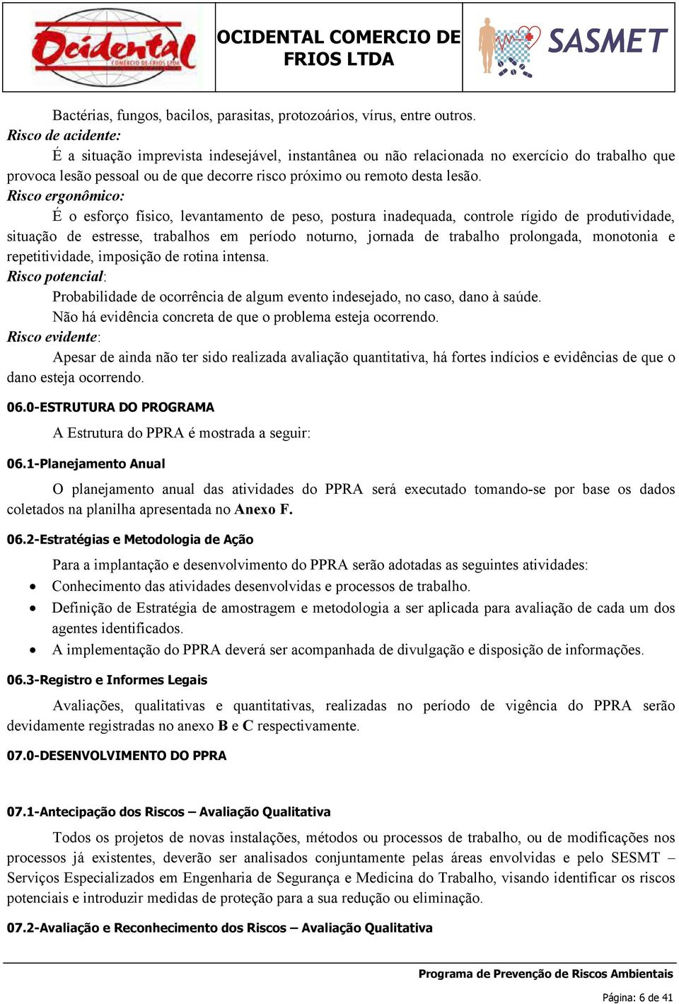 Risco ergonômico: É o esforço físico, levantamento de peso, postura inadequada, controle rígido de produtividade, situação de estresse, trabalhos em período noturno, jornada de trabalho prolongada,