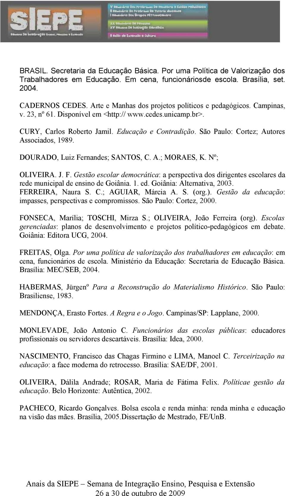 São Paulo: Cortez; Autores Associados, 1989. DOURADO, Luiz Fernandes; SANTOS, C. A.; MORAES, K. Nº; OLIVEIRA. J. F. Gestão escolar democrática: a perspectiva dos dirigentes escolares da rede municipal de ensino de Goiânia.