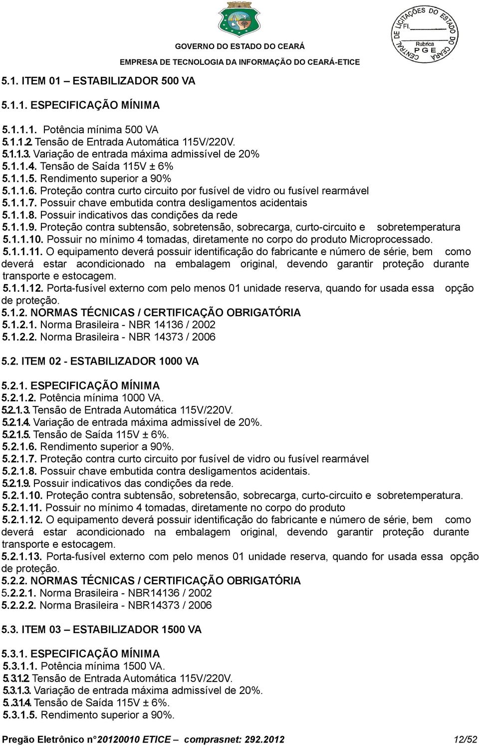 1.1.7. Possuir chave embutida contra desligamentos acidentais 5.1.1.8. Possuir indicativos das condições da rede 5.1.1.9.