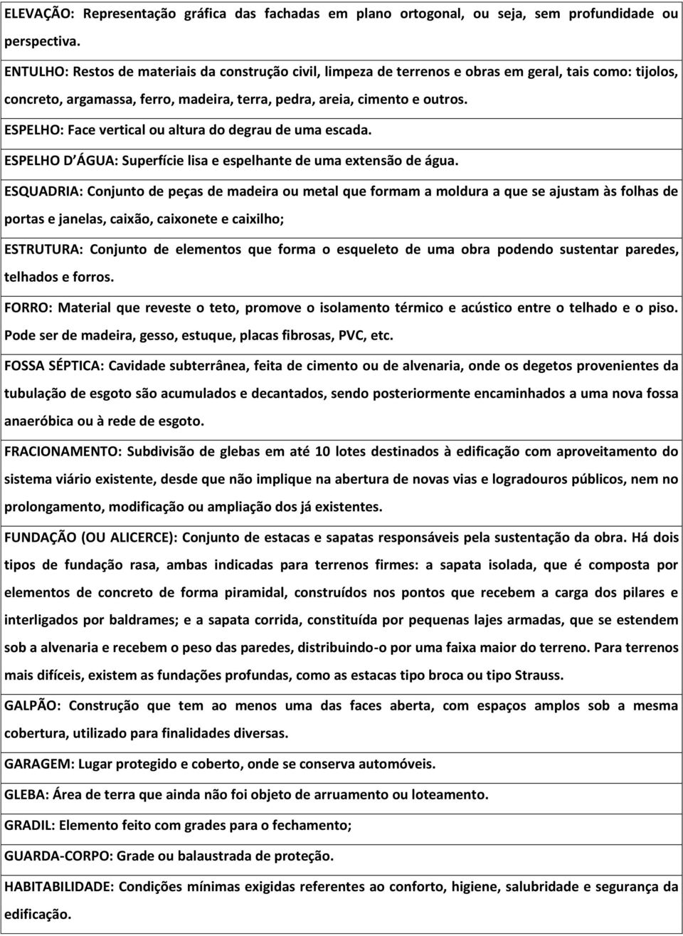 ESPELHO: Face vertical ou altura do degrau de uma escada. ESPELHO D ÁGUA: Superfície lisa e espelhante de uma extensão de água.