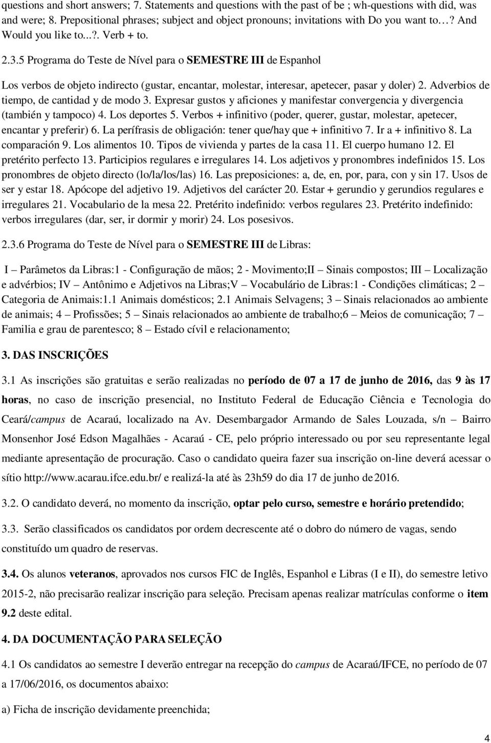 5 Programa do Teste de Nível para o SEMESTRE III de Espanhol Los verbos de objeto indirecto (gustar, encantar, molestar, interesar, apetecer, pasar y doler) 2.