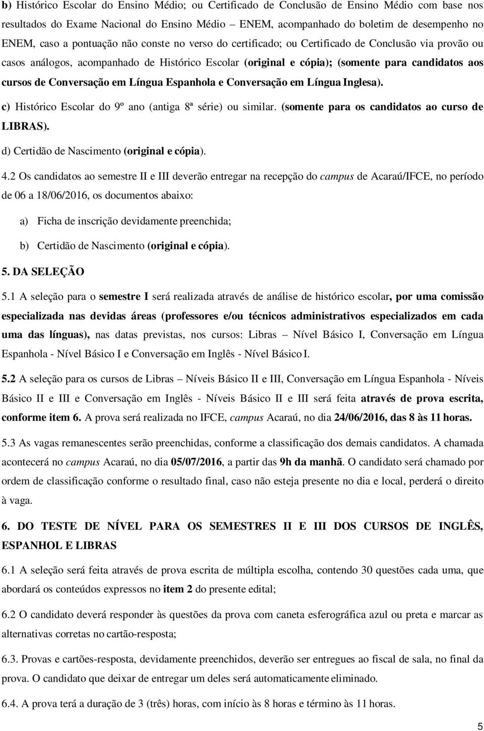 Conversação em Língua Espanhola e Conversação em Língua Inglesa). c) Histórico Escolar do 9º ano (antiga 8ª série) ou similar. (somente para os candidatos ao curso de LIBRAS).