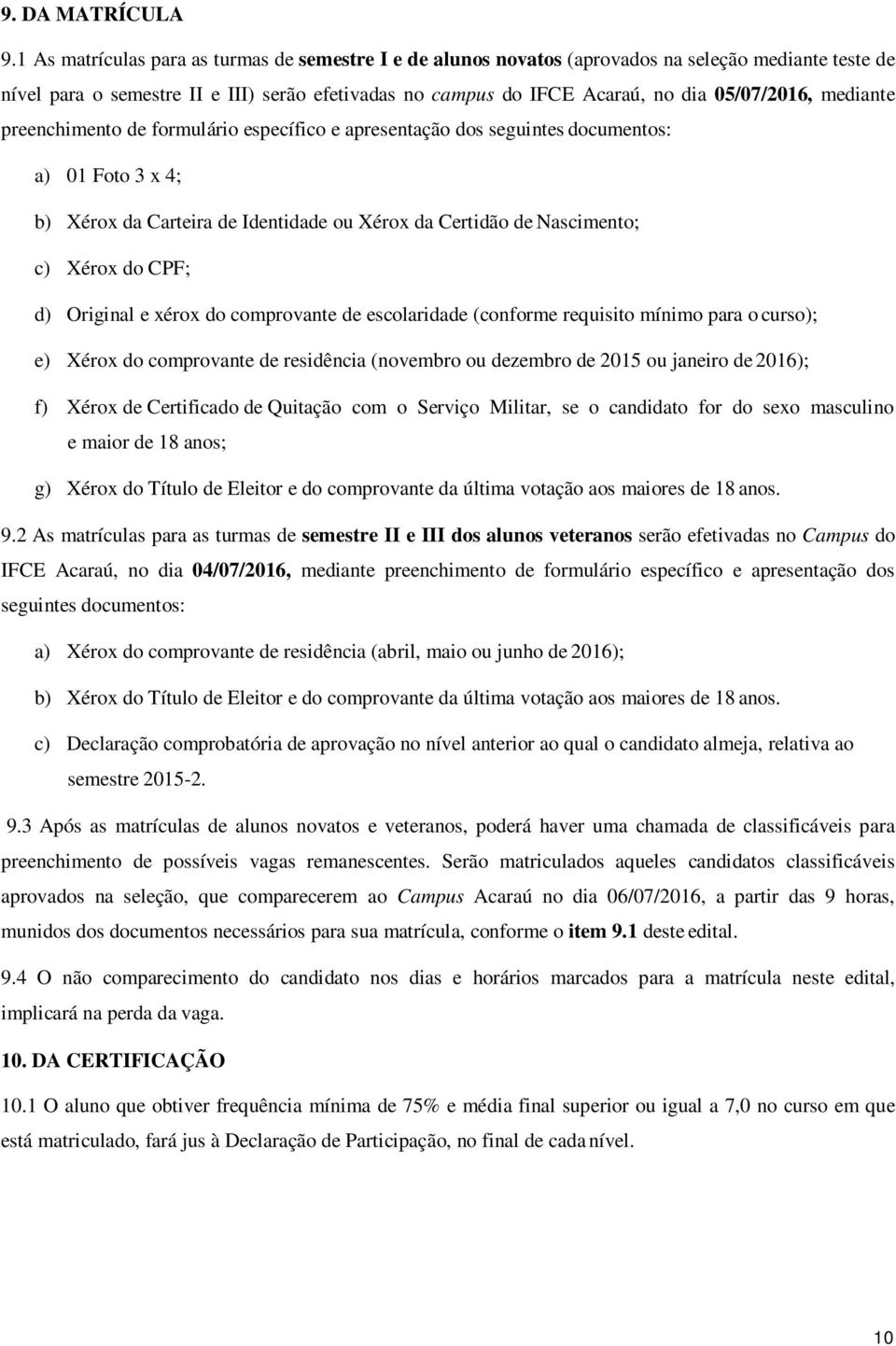 mediante preenchimento de formulário específico e apresentação dos seguintes documentos: a) 01 Foto 3 x 4; b) Xérox da Carteira de Identidade ou Xérox da Certidão de Nascimento; c) Xérox do CPF; d)