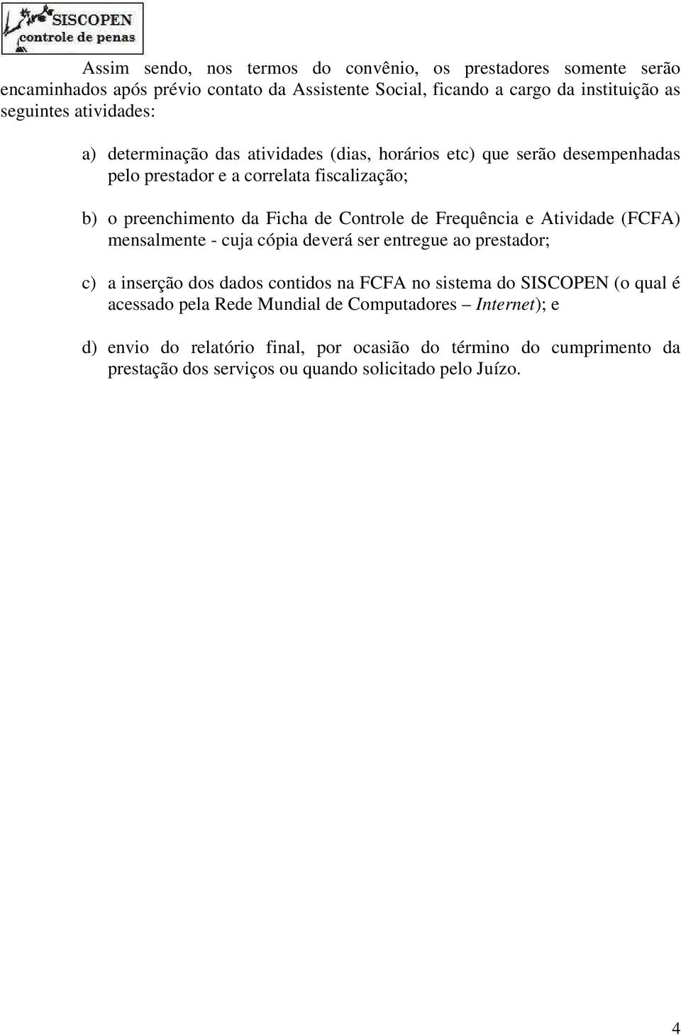 de Frequência e Atividade (FCFA) mensalmente - cuja cópia deverá ser entregue ao prestador; c) a inserção dos dados contidos na FCFA no sistema do SISCOPEN (o qual é