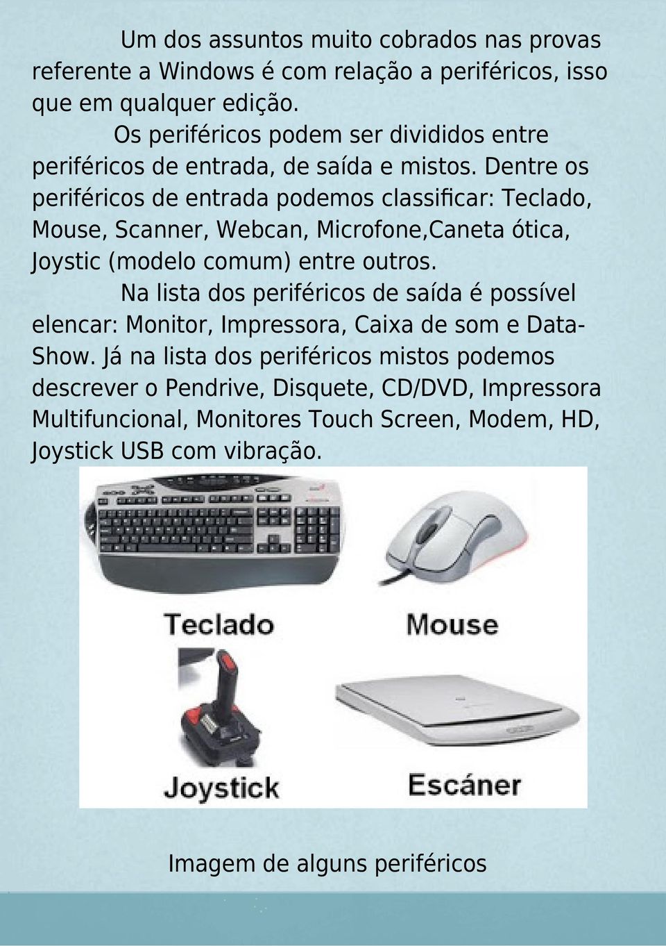 Dentre os periféricos de entrada podemos classificar: Teclado, Mouse, Scanner, Webcan, Microfone,Caneta ótica, Joystic (modelo comum) entre outros.