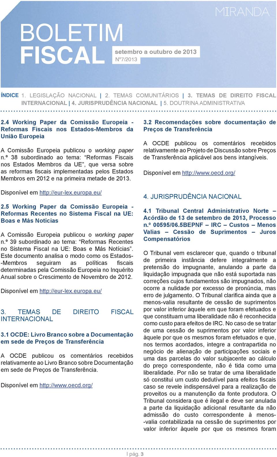 º 38 subordinado ao tema: Reformas Fiscais nos Estados Membros da UE, que versa sobre as reformas fi scais implementadas pelos Estados Membros em 2012 e na primeira metade de 2013.