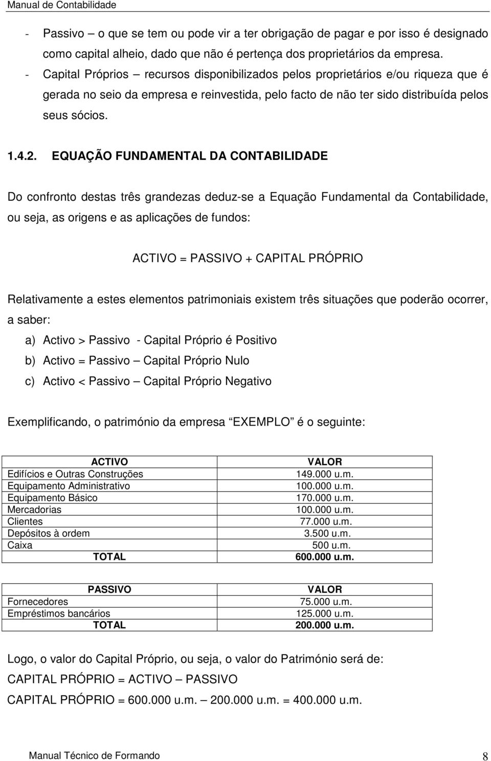 EQUAÇÃO FUNDAMENTAL DA CONTABILIDADE Do confronto destas três grandezas deduz-se a Equação Fundamental da Contabilidade, ou seja, as origens e as aplicações de fundos: ACTIVO = PASSIVO + CAPITAL