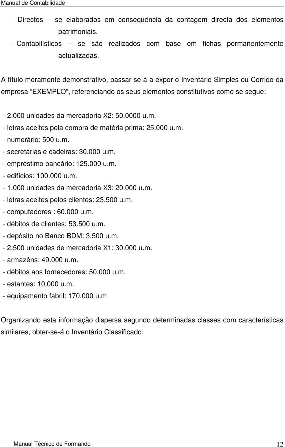 000 unidades da mercadoria X2: 50.0000 u.m. - letras aceites pela compra de matéria prima: 25.000 u.m. - numerário: 500 u.m. - secretárias e cadeiras: 30.000 u.m. - empréstimo bancário: 125.000 u.m. - edifícios: 100.