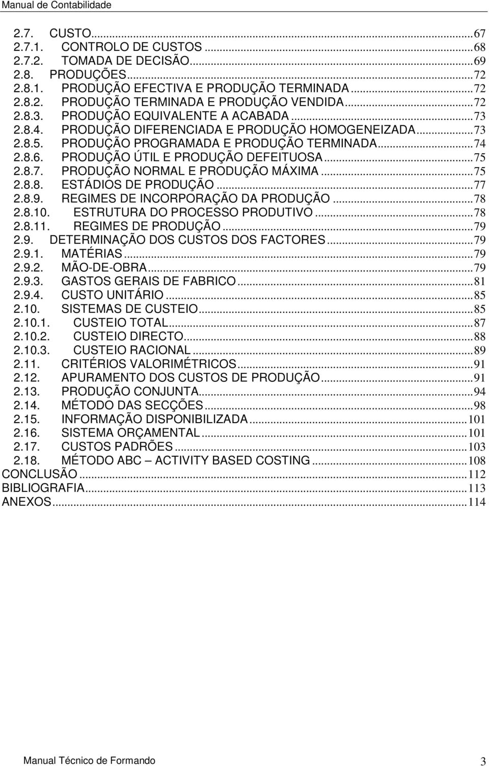 ..75 2.8.8. ESTÁDIOS DE PRODUÇÃO...77 2.8.9. REGIMES DE INCORPORAÇÃO DA PRODUÇÃO...78 2.8.10. ESTRUTURA DO PROCESSO PRODUTIVO...78 2.8.11. REGIMES DE PRODUÇÃO...79 2.9. DETERMINAÇÃO DOS CUSTOS DOS FACTORES.