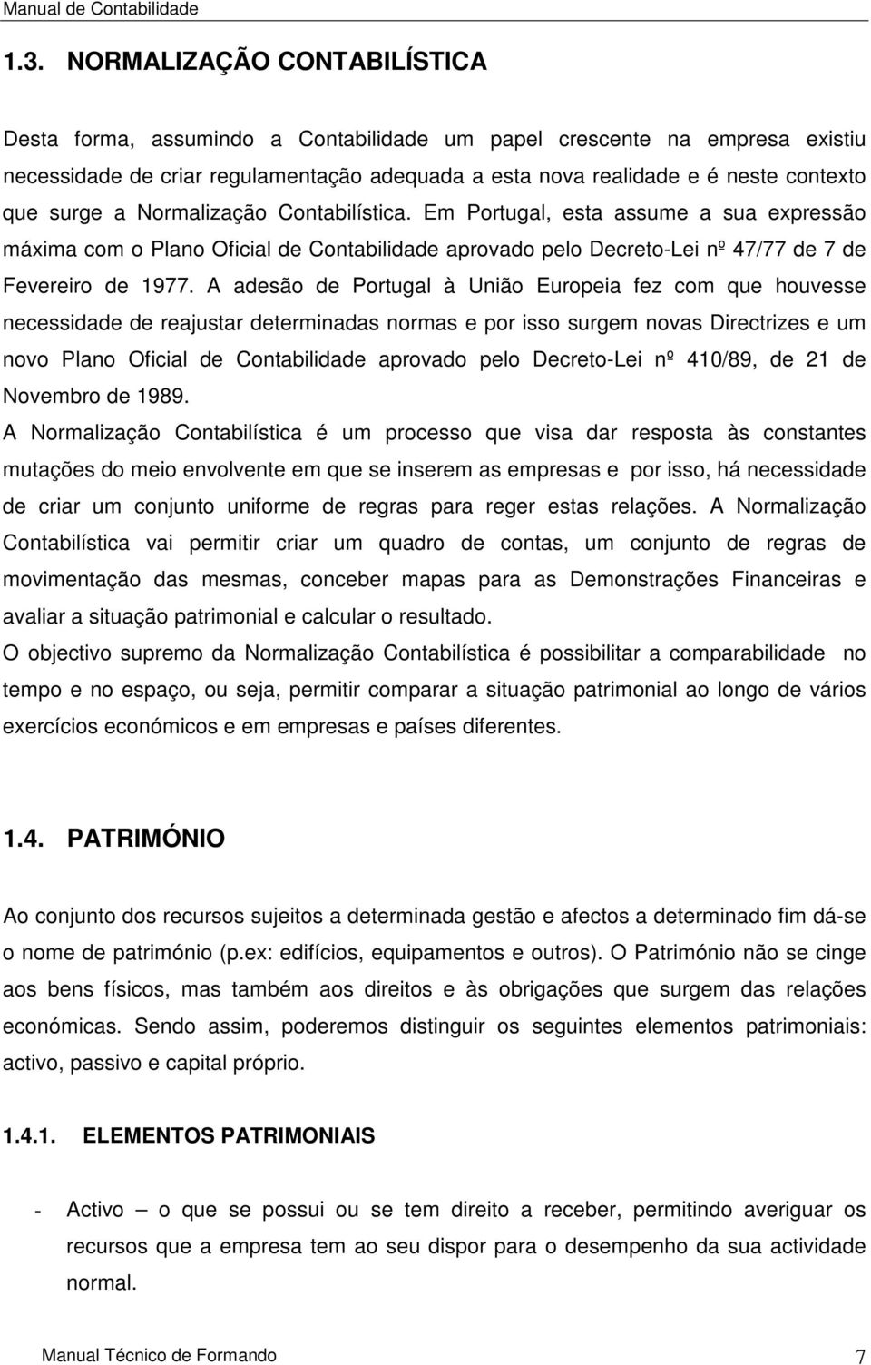 A adesão de Portugal à União Europeia fez com que houvesse necessidade de reajustar determinadas normas e por isso surgem novas Directrizes e um novo Plano Oficial de Contabilidade aprovado pelo