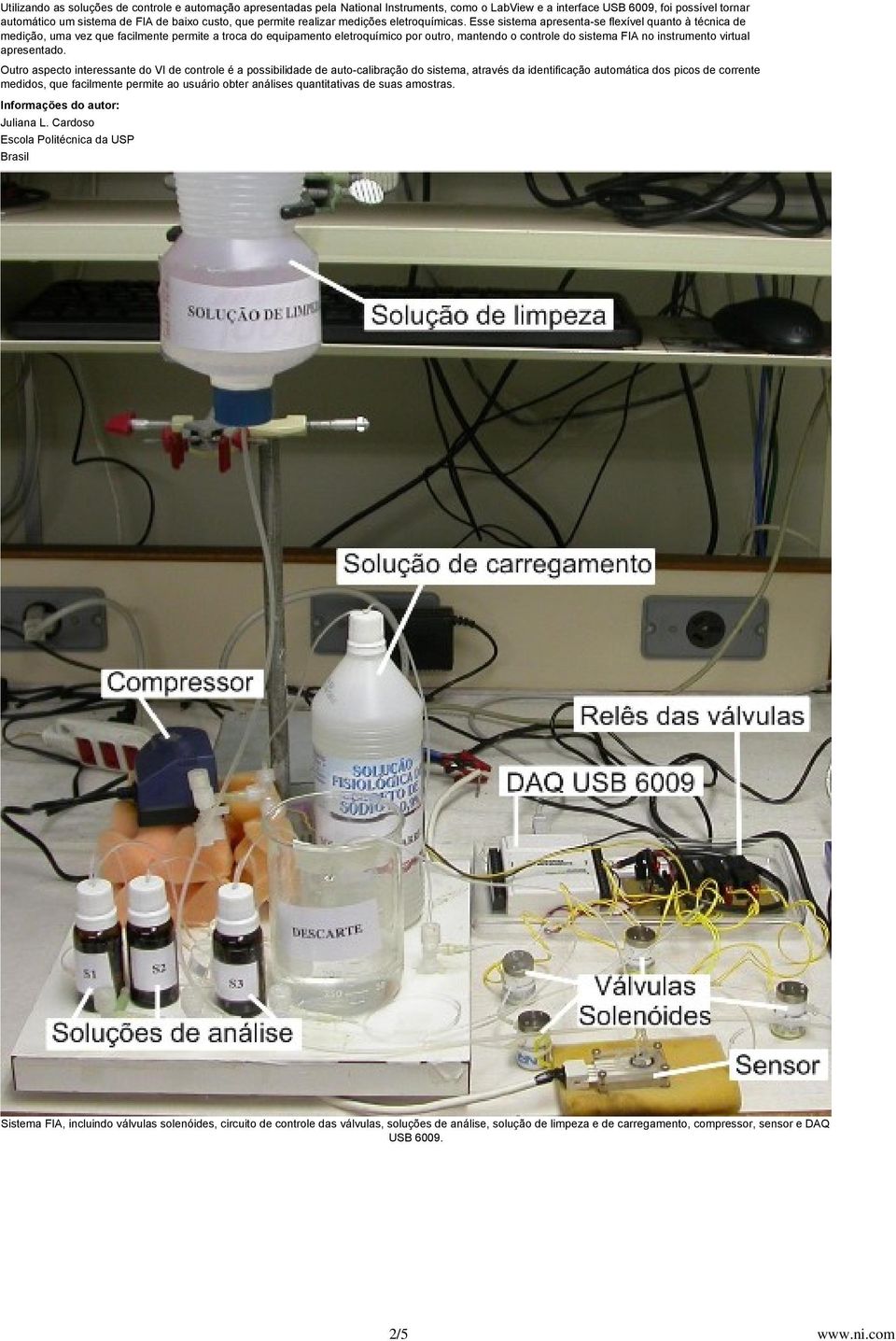 Esse sistema apresenta-se flexível quanto à técnica de medição, uma vez que facilmente permite a troca do equipamento eletroquímico por outro, mantendo o controle do sistema FIA no instrumento