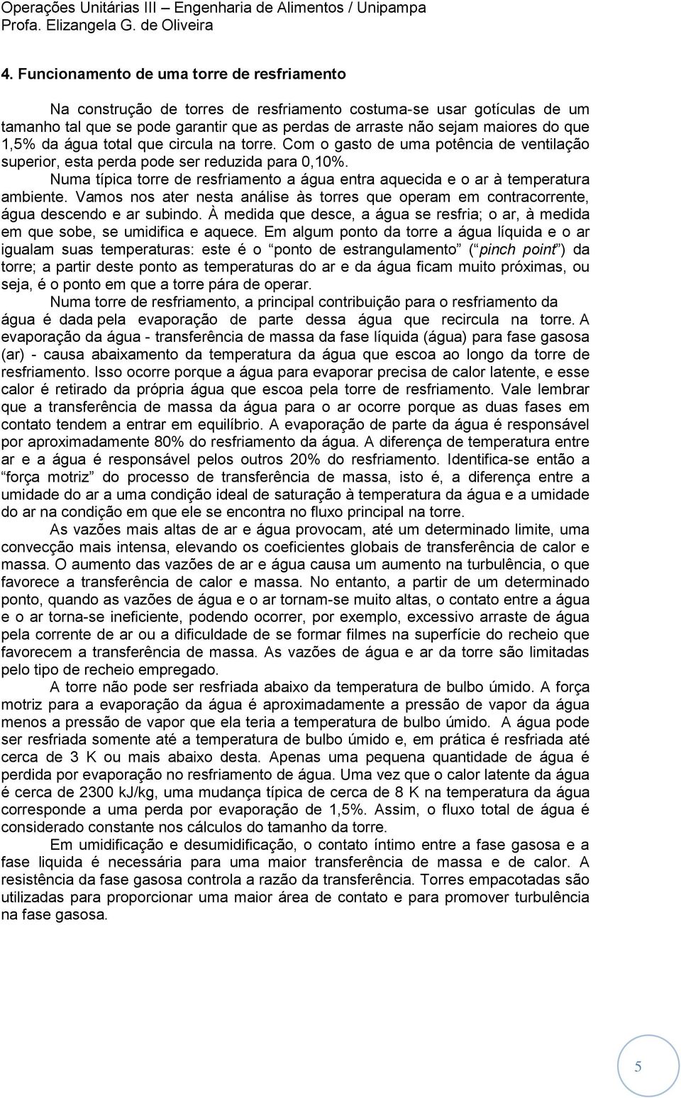 Numa típica torre de resfriamento a água entra aquecida e o ar à temperatura ambiente. Vamos nos ater nesta análise às torres que operam em contracorrente, água descendo e ar subindo.