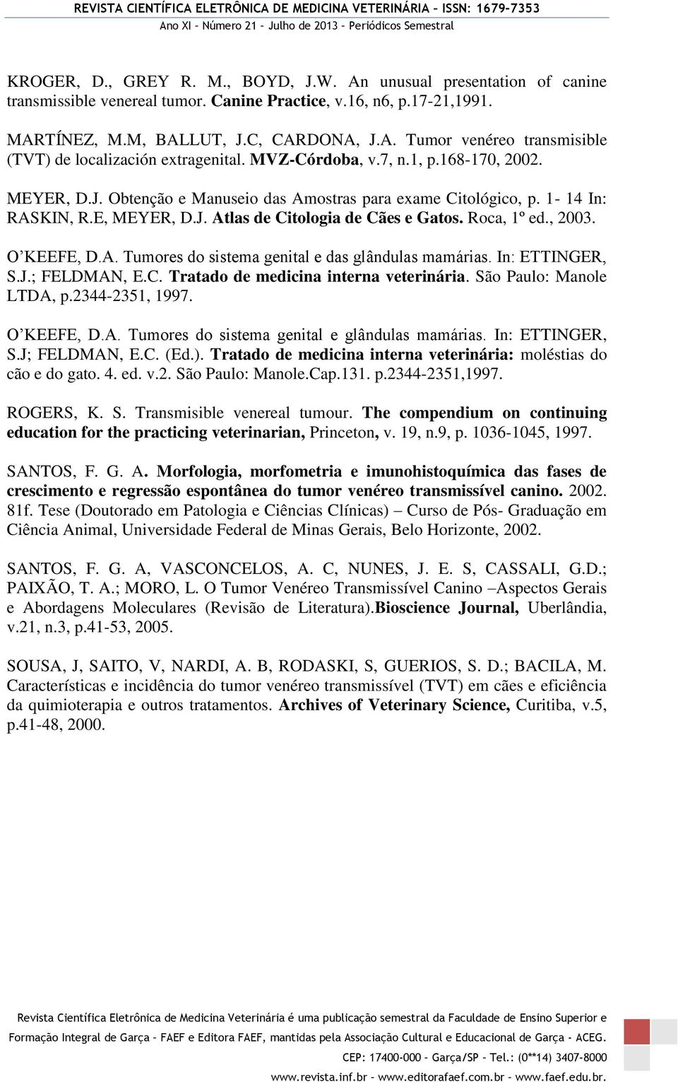 O KEEFE, D.A. Tumores do sistema genital e das glândulas mamárias. In: ETTINGER, S.J.; FELDMAN, E.C. Tratado de medicina interna veterinária. São Paulo: Manole LTDA, p.2344-2351, 1997. O KEEFE, D.A. Tumores do sistema genital e glândulas mamárias.