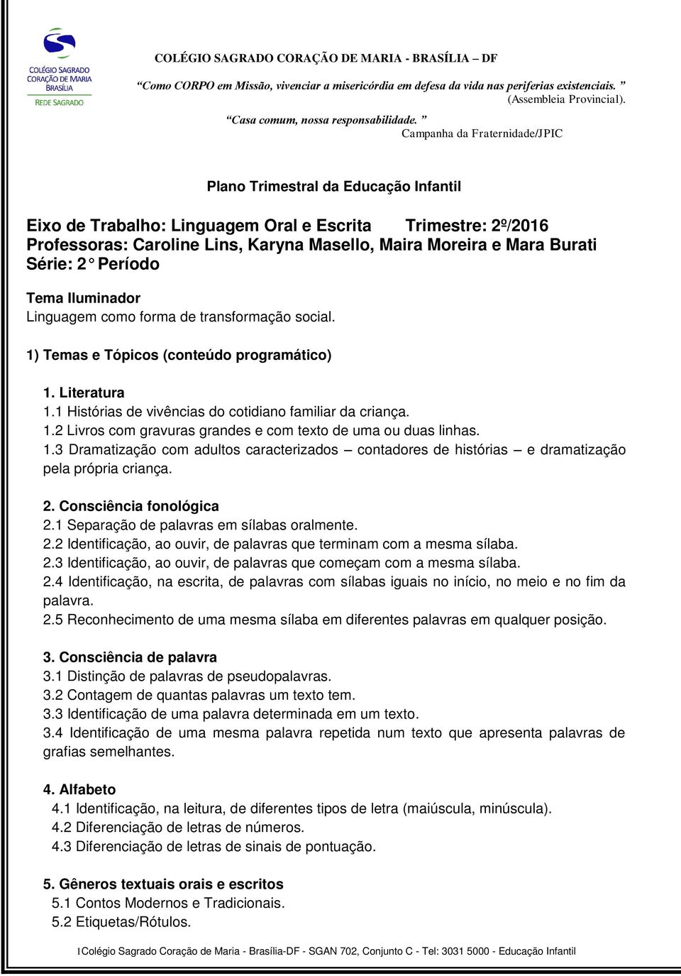 Campanha da Fraternidade/JPIC Plano Trimestral da Educação Infantil Eixo de Trabalho: Linguagem Oral e Escrita Trimestre: 2º/2016 Professoras: Caroline Lins, Karyna Masello, Maira Moreira e Mara