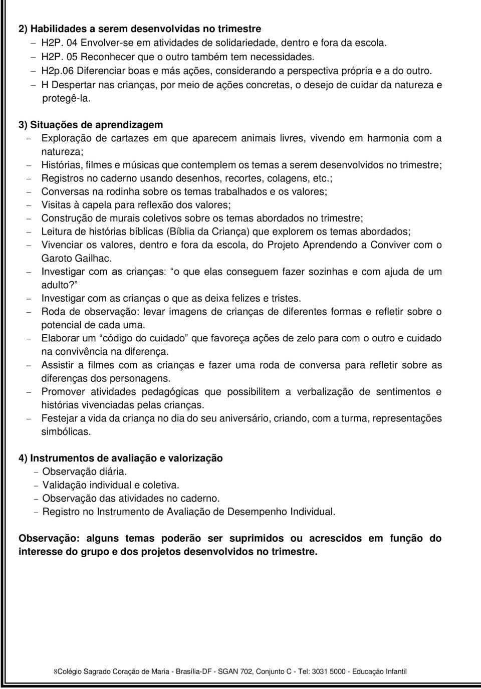 3) Situações de aprendizagem Exploração de cartazes em que aparecem animais livres, vivendo em harmonia com a natureza; Histórias, filmes e músicas que contemplem os temas a serem desenvolvidos no