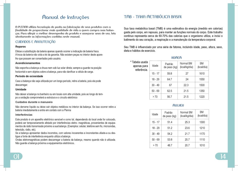 CUIDADOS E MANUTENÇÃO Reparos Efetue a substituição da bateria apenas quando ocorrer a indicação de bateria fraca. A troca da bateria não viola a lei da garantia.