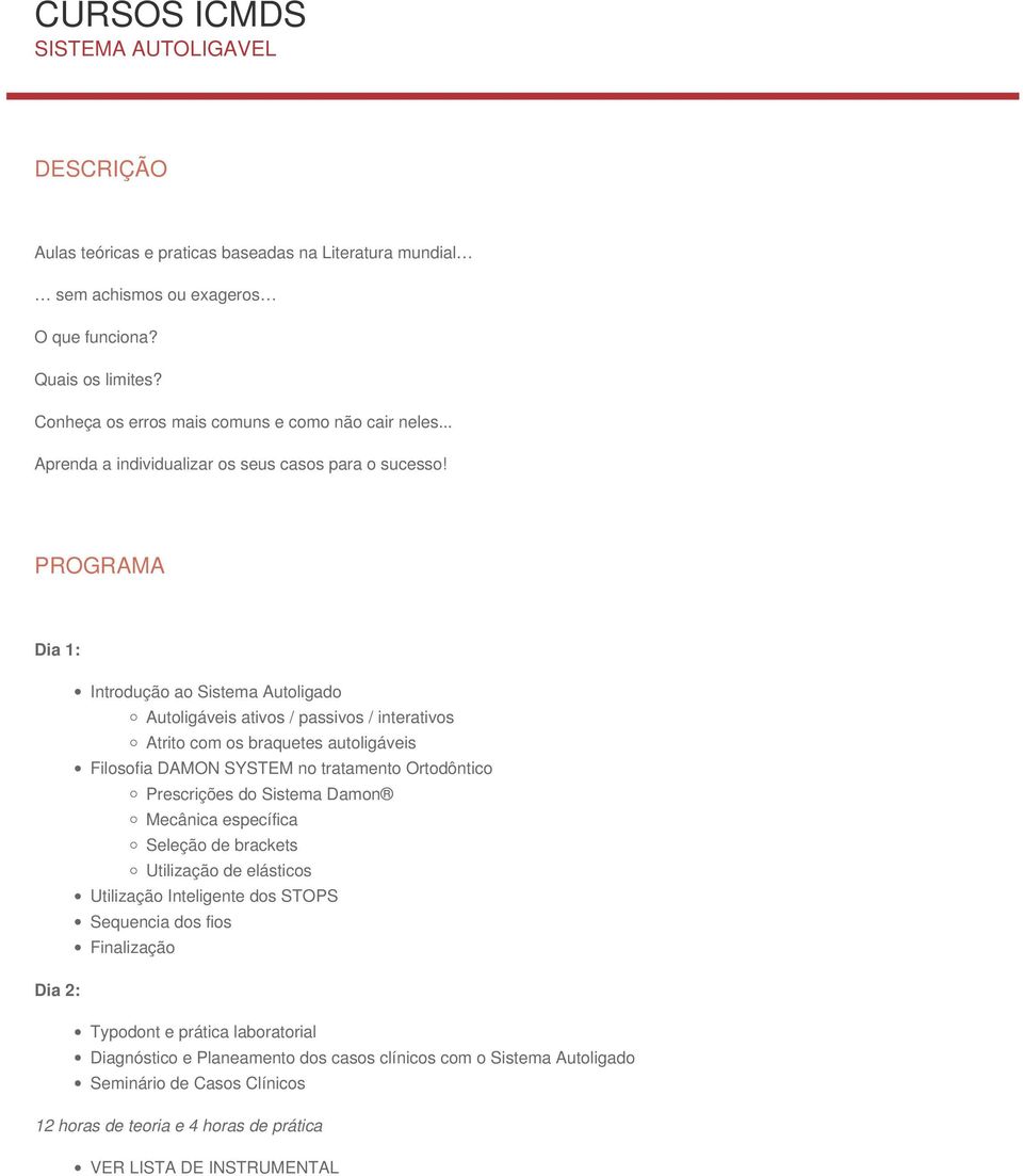 PROGRAMA Dia 1: Introdução ao Sistema Autoligado Autoligáveis ativos / passivos / interativos Atrito com os braquetes autoligáveis Filosofia DAMON SYSTEM no tratamento Ortodôntico Prescrições do