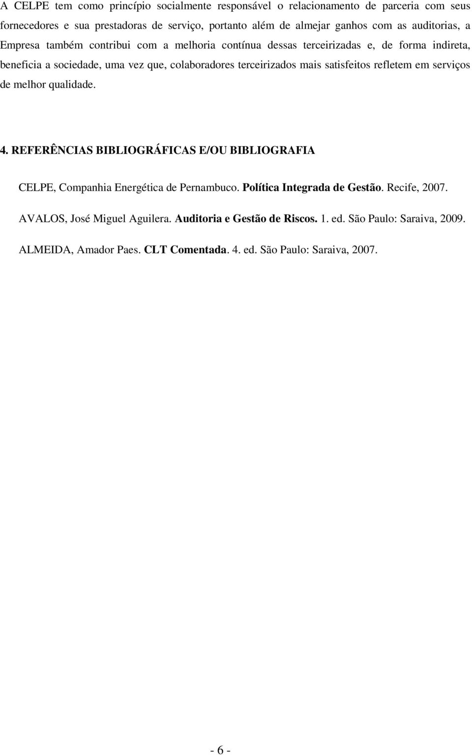 satisfeitos refletem em serviços de melhor qualidade. 4. REFERÊNCIAS BIBLIOGRÁFICAS E/OU BIBLIOGRAFIA CELPE, Companhia Energética de Pernambuco. Política Integrada de Gestão.