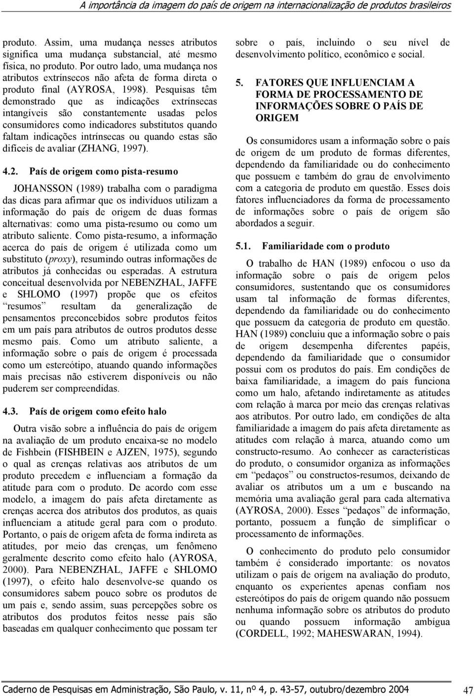 Pesquisas têm demonstrado que as indicações extrínsecas intangíveis são constantemente usadas pelos consumidores como indicadores substitutos quando faltam indicações intrínsecas ou quando estas são