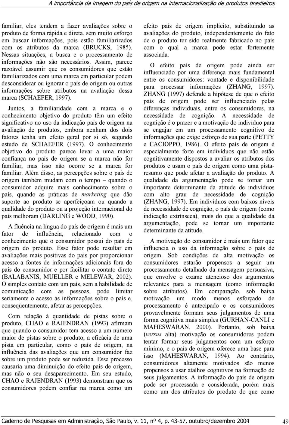 Assim, parece razoável assumir que os consumidores que estão familiarizados com uma marca em particular podem desconsiderar ou ignorar o país de origem ou outras informações sobre atributos na