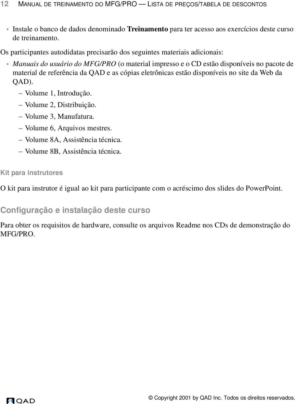 cópias eletrônicas estão disponíveis no site da Web da QAD). Volume 1, Introdução. Volume 2, Distribuição. Volume 3, Manufatura. Volume 6, Arquivos mestres. Volume 8A, Assistência técnica.