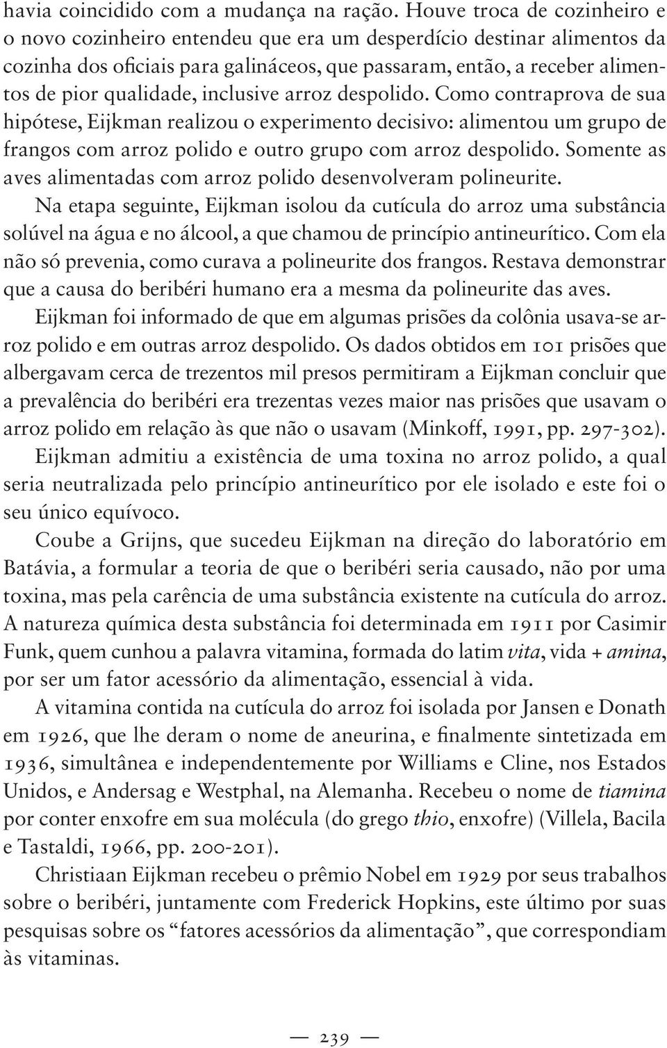 inclusive arroz despolido. Como contraprova de sua hipótese, Eijkman realizou o experimento decisivo: alimentou um grupo de frangos com arroz polido e outro grupo com arroz despolido.