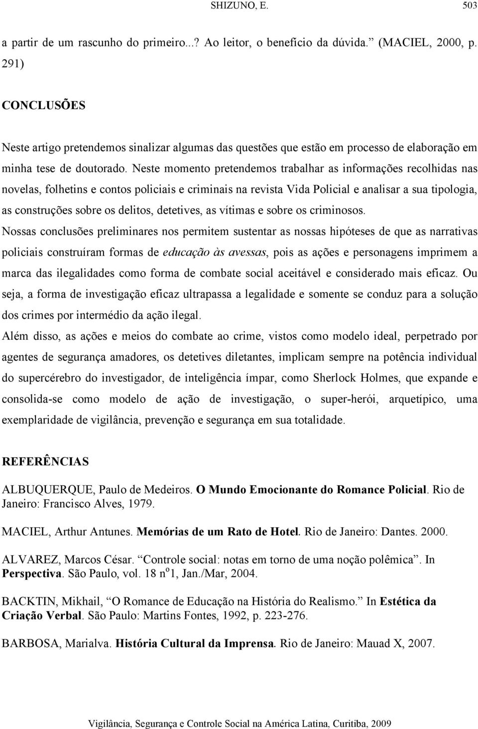 Neste momento pretendemos trabalhar as informações recolhidas nas novelas, folhetins e contos policiais e criminais na revista Vida Policial e analisar a sua tipologia, as construções sobre os