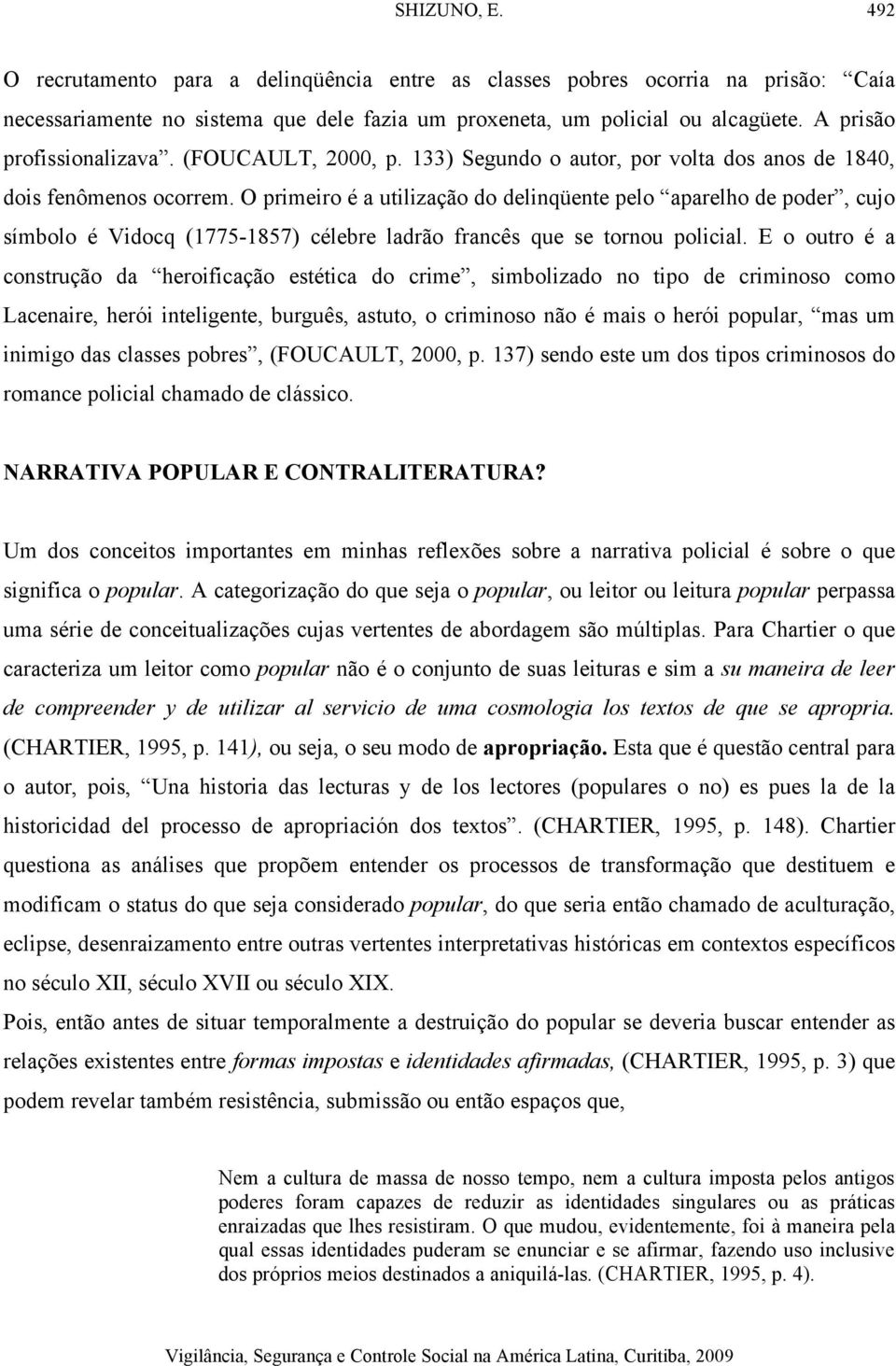 O primeiro é a utilização do delinqüente pelo aparelho de poder, cujo símbolo é Vidocq (1775-1857) célebre ladrão francês que se tornou policial.