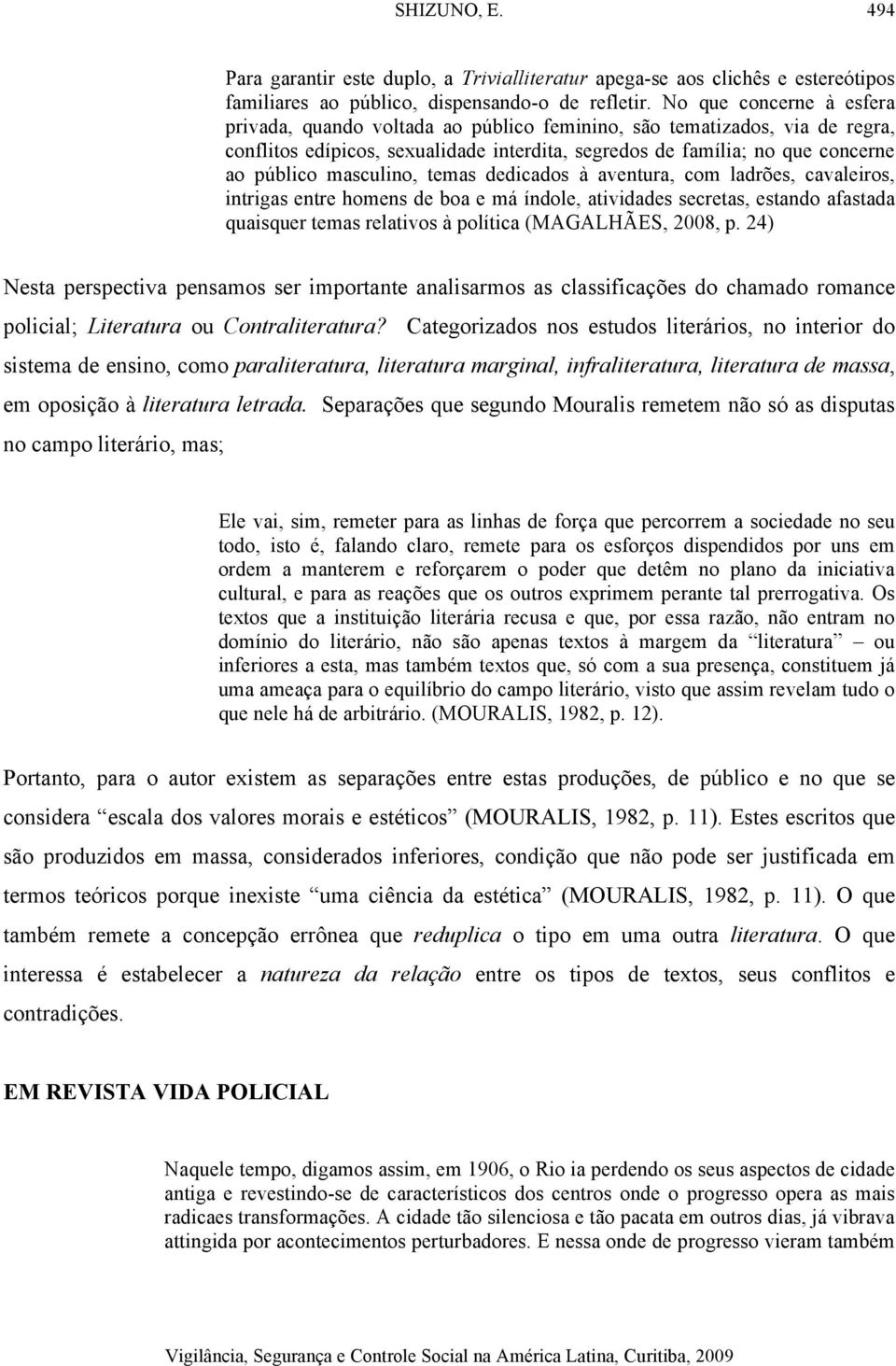 masculino, temas dedicados à aventura, com ladrões, cavaleiros, intrigas entre homens de boa e má índole, atividades secretas, estando afastada quaisquer temas relativos à política (MAGALHÃES, 2008,