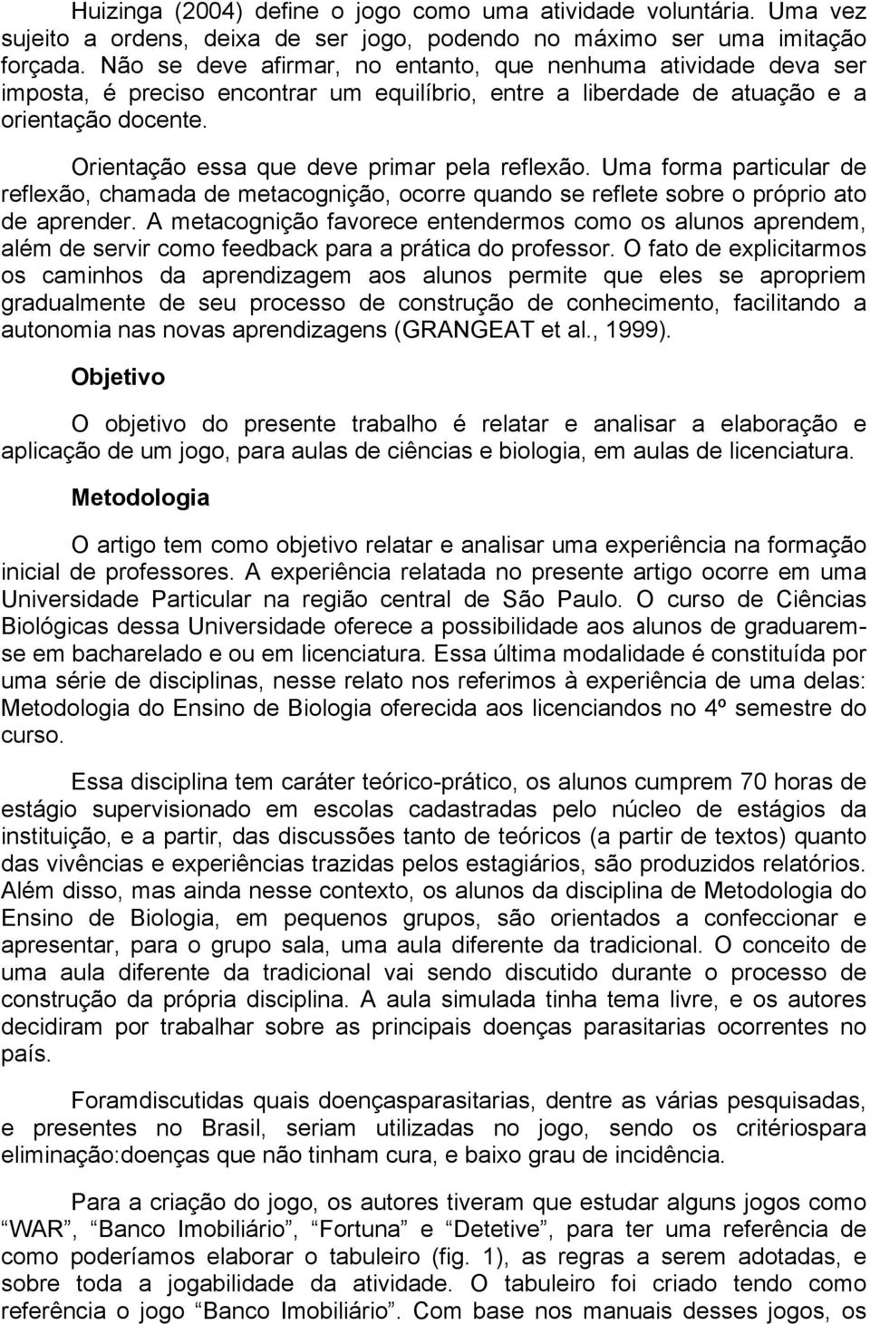 Orientação essa que deve primar pela reflexão. Uma forma particular de reflexão, chamada de metacognição, ocorre quando se reflete sobre o próprio ato de aprender.