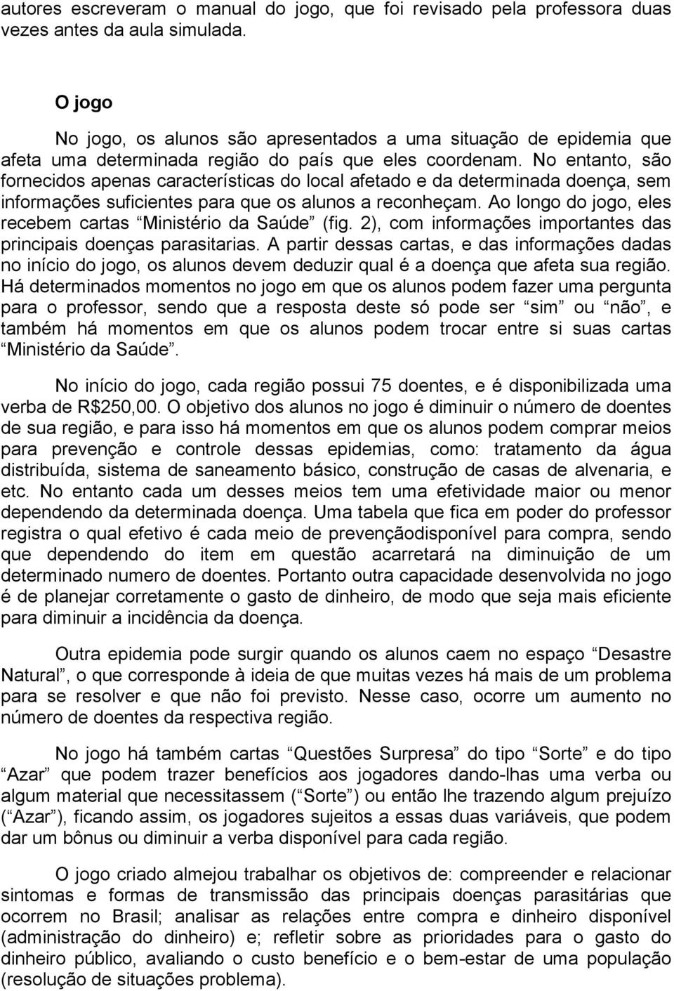 No entanto, são fornecidos apenas características do local afetado e da determinada doença, sem informações suficientes para que os alunos a reconheçam.