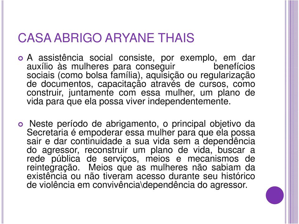 Neste período de abrigamento, o principal objetivo da Secretaria é empoderar essa mulher para que ela possa sair e dar continuidade a sua vida sem a dependência do agressor, reconstruir