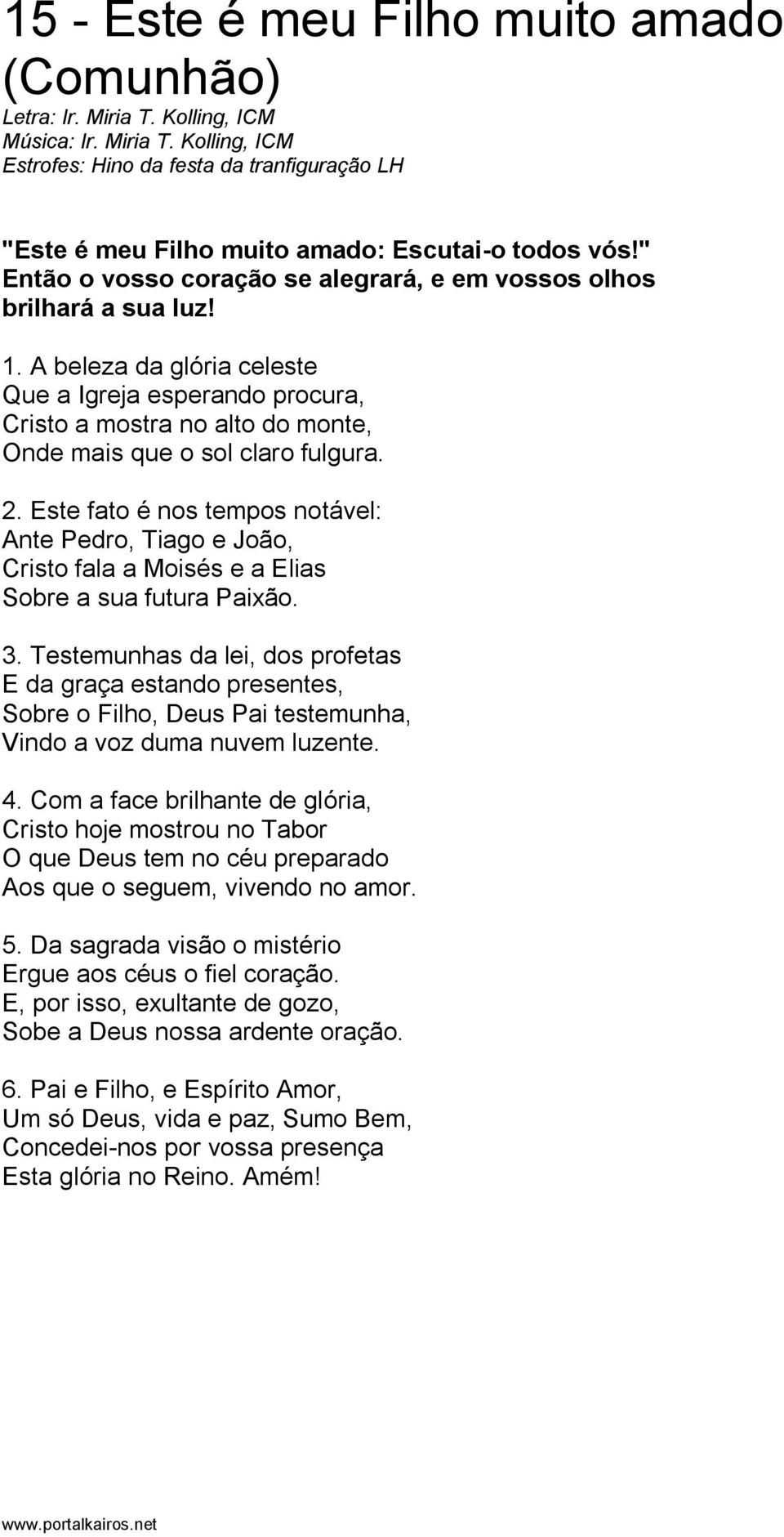 A beleza da glória celeste Que a Igreja esperando procura, Cristo a mostra no alto do monte, Onde mais que o sol claro fulgura. 2.