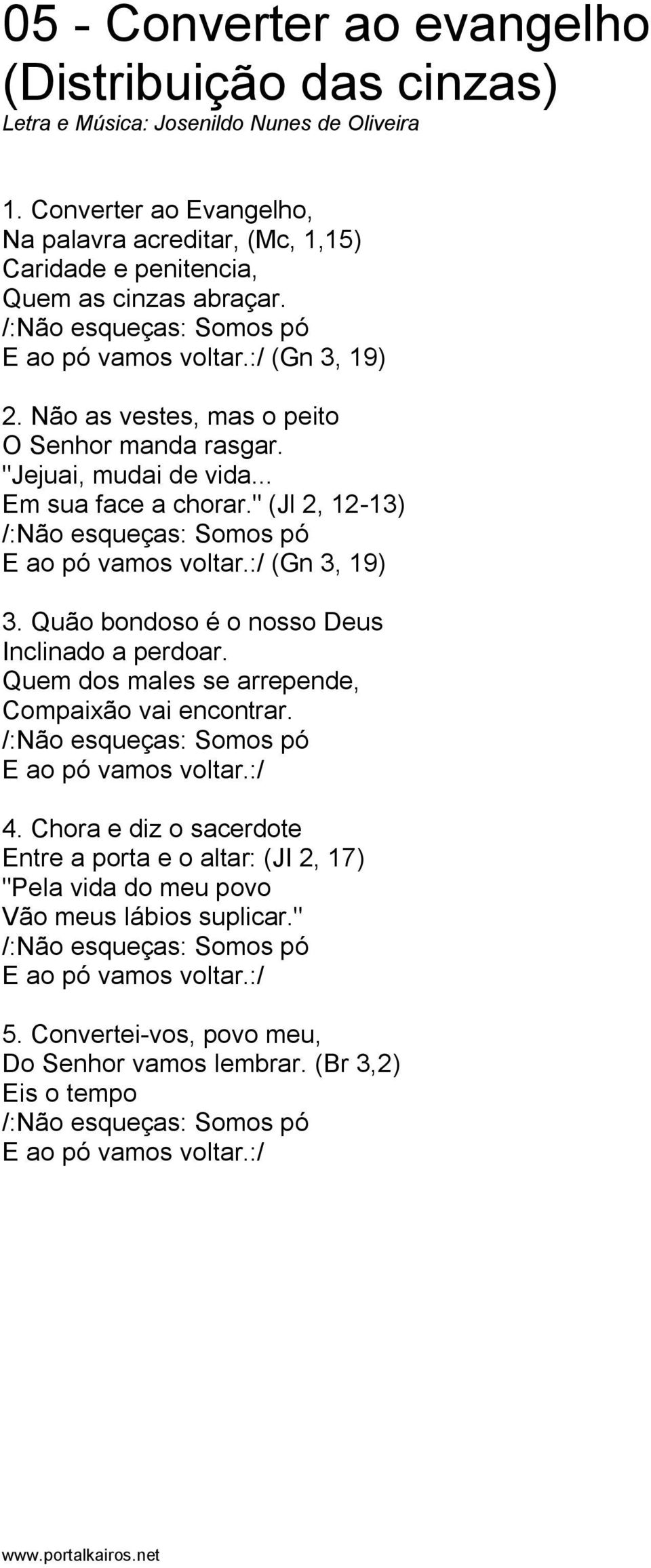 Não as vestes, mas o peito O Senhor manda rasgar. "Jejuai, mudai de vida... Em sua face a chorar." (Jl 2, 12-13) /:Não esqueças: Somos pó E ao pó vamos voltar.:/ (Gn 3, 19) 3.