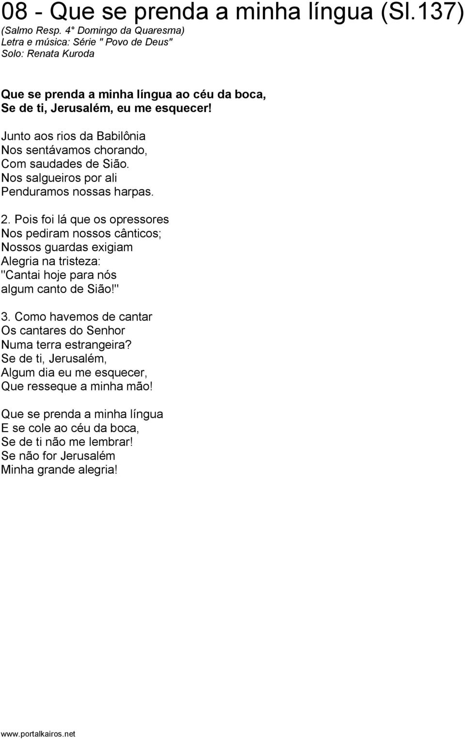 Junto aos rios da Babilônia Nos sentávamos chorando, Com saudades de Sião. Nos salgueiros por ali Penduramos nossas harpas. 2.