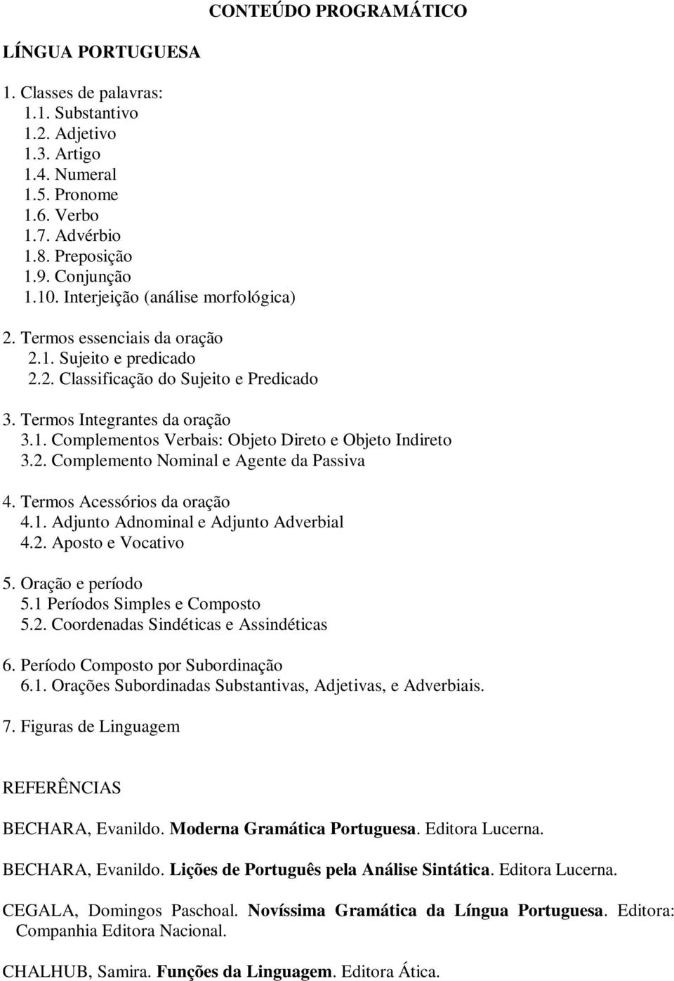 2. Complemento Nominal e Agente da Passiva 4. Termos Acessórios da oração 4.1. Adjunto Adnominal e Adjunto Adverbial 4.2. Aposto e Vocativo 5. Oração e período 5.1 Períodos Simples e Composto 5.2. Coordenadas Sindéticas e Assindéticas 6.