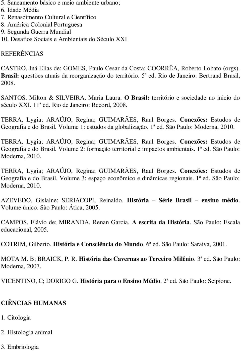 5ª ed. Rio de Janeiro: Bertrand Brasil, 2008. SANTOS. Milton & SILVEIRA, Maria Laura. O Brasil: território e sociedade no inicio do século XXI. 11ª ed. Rio de Janeiro: Record, 2008.