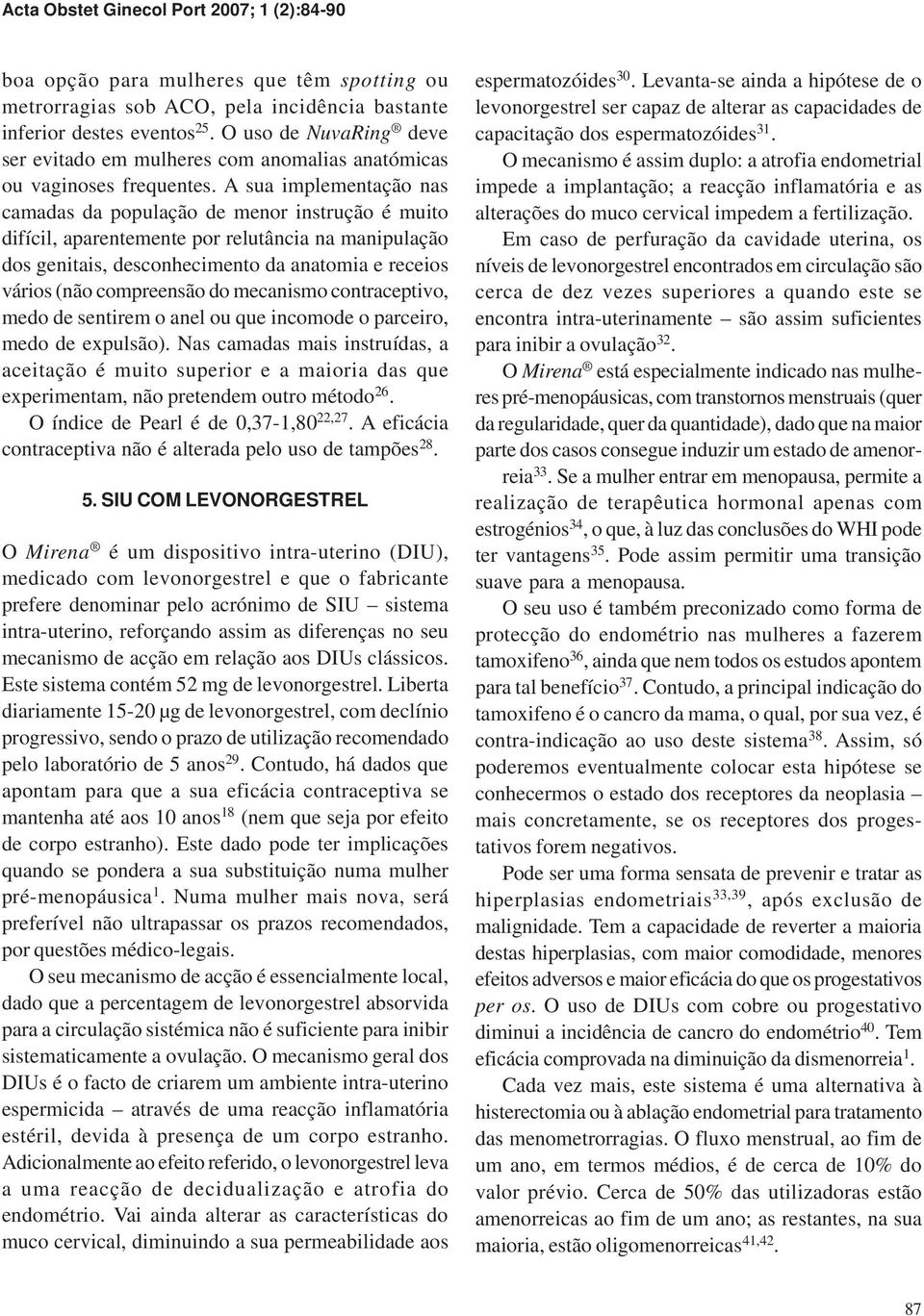 A sua implementação nas camadas da população de menor instrução é muito difícil, aparentemente por relutância na manipulação dos genitais, desconhecimento da anatomia e receios vários (não