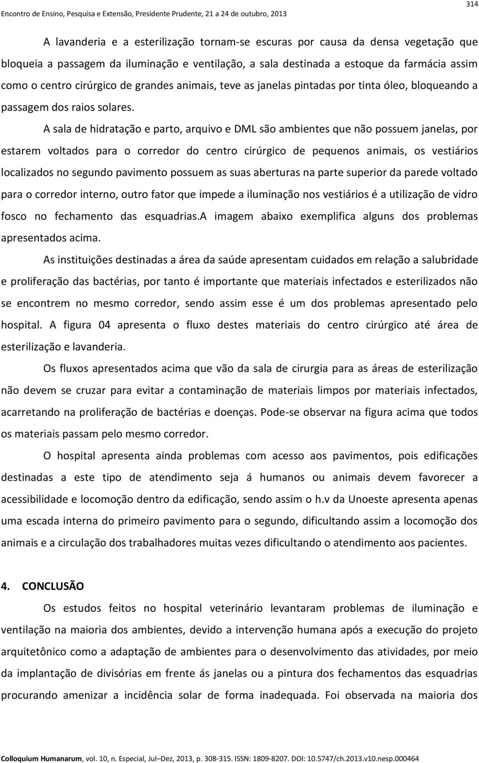 A sala de hidratação e parto, arquivo e DML são ambientes que não possuem janelas, por estarem voltados para o corredor do centro cirúrgico de pequenos animais, os vestiários localizados no segundo