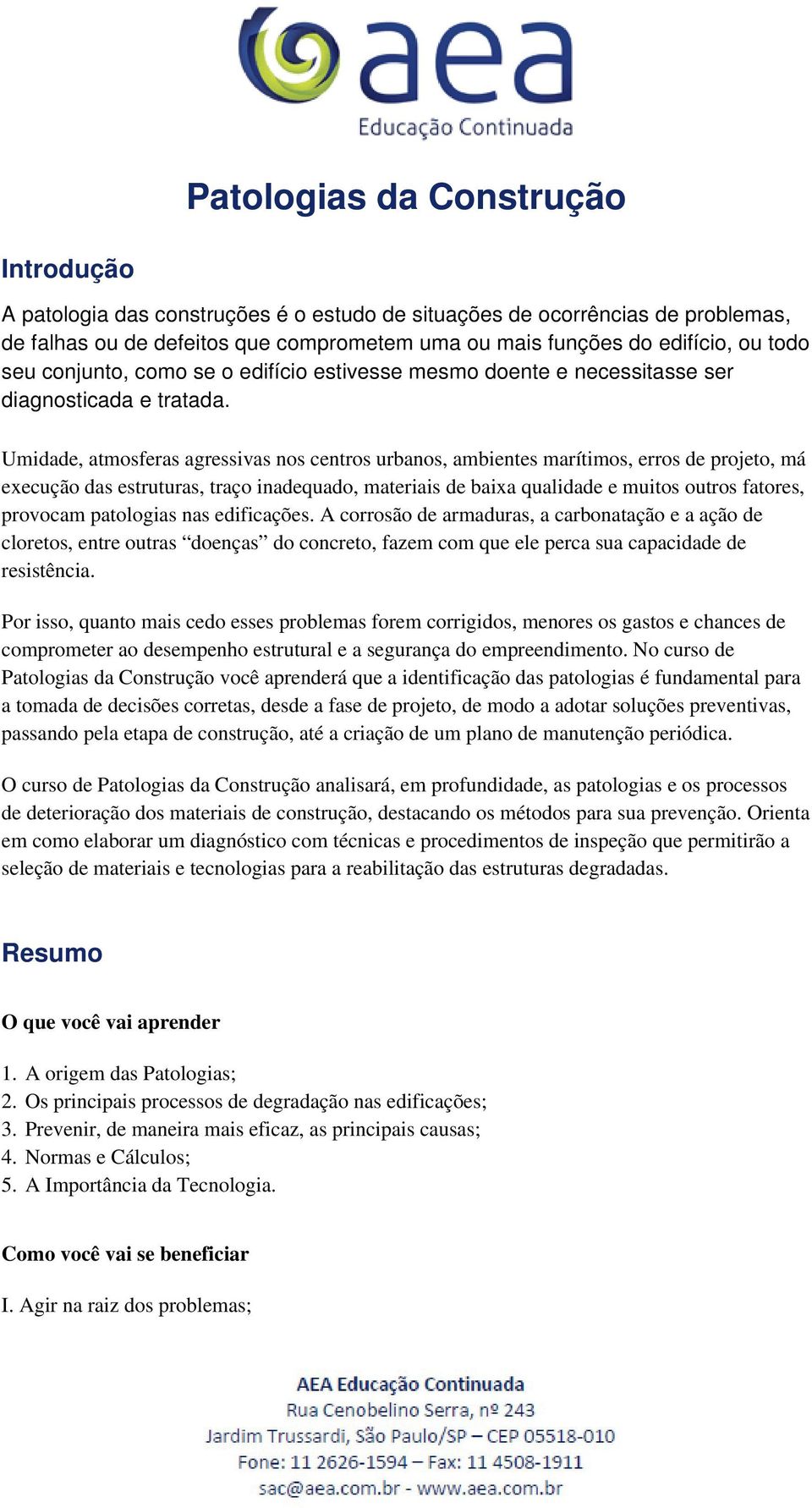 Umidade, atmosferas agressivas nos centros urbanos, ambientes marítimos, erros de projeto, má execução das estruturas, traço inadequado, materiais de baixa qualidade e muitos outros fatores, provocam