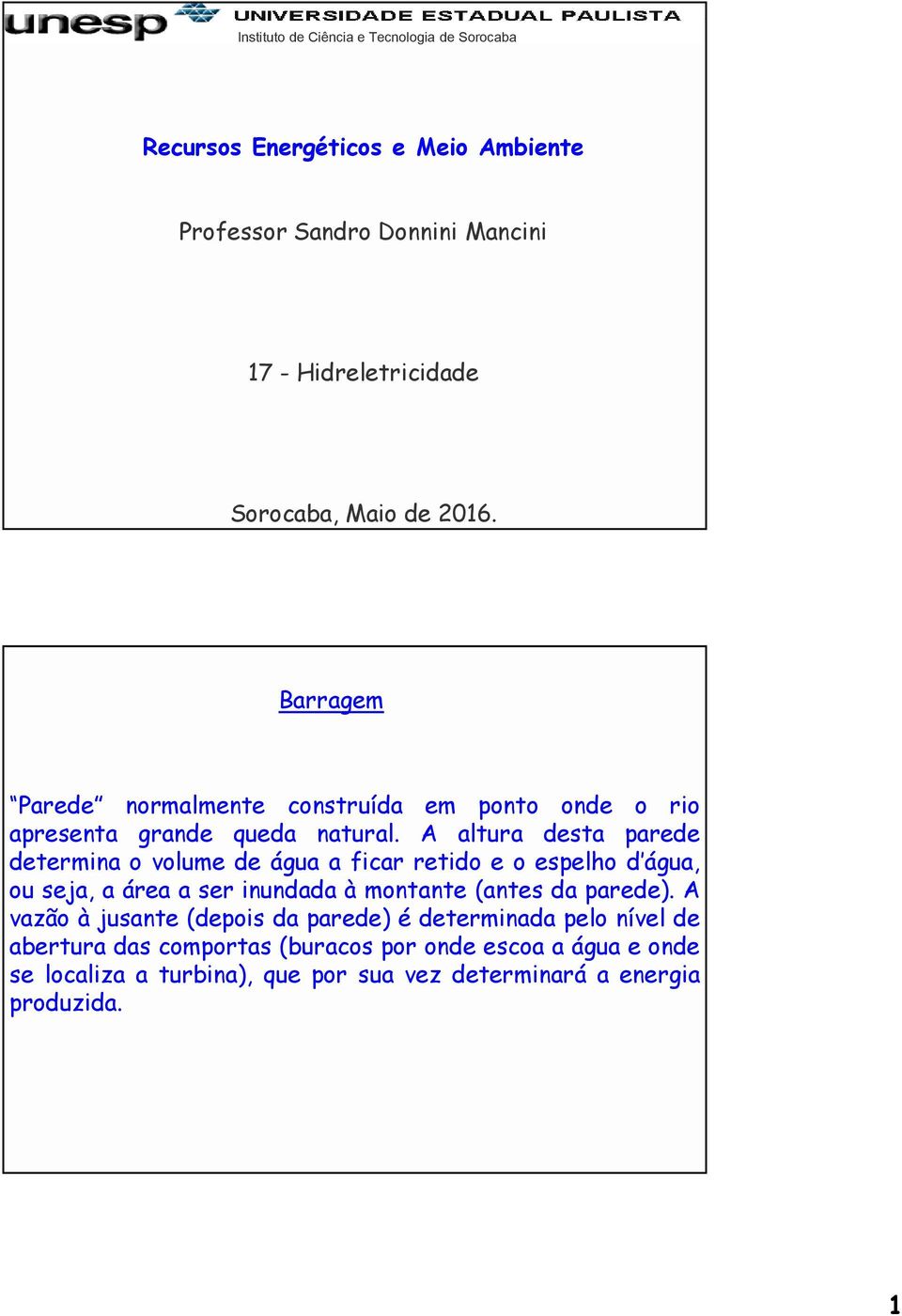 A altura desta parede determina o volume de água a ficar retido e o espelho d água, ou seja, a área a ser inundada à montante (antes da parede).