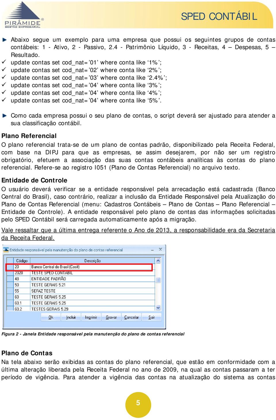 4% ; update contas set cod_nat= 04 where conta like 3% ; update contas set cod_nat= 04 where conta like 4% ; update contas set cod_nat= 04 where conta like 5%.