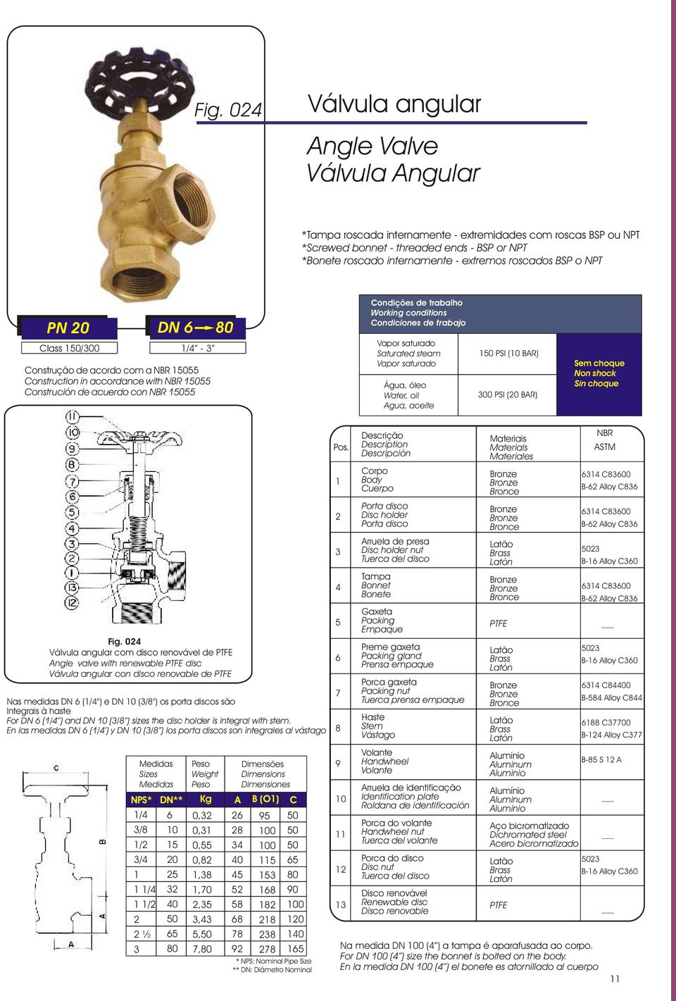 0 Válvula angular com disco renovável Angle valve with renewable disc Válvula angular con disco renovable Nas medidas DN (/") e DN 0 (/") os porta discos são Integrais à haste For DN (/ ) and DN 0 (/